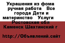 Украшения из фома  ручная работа - Все города Дети и материнство » Услуги   . Ростовская обл.,Каменск-Шахтинский г.